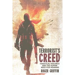 Griffin Terrorist's Creed: Fanatical Violence and the Human Need for Meaning Griffin Terrorist's Creed: Fanatical Violence and the Human Need for Meaning