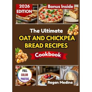 Medina, Regan THE ULTIMATE OAT AND CHICKPEA BREAD RECIPES COOKBOOK: Bake Wholesome, Gluten-Free Breads with Protein-Rich Flours for Everyday Health and Flavor Medina, Regan THE ULTIMATE OAT AND CHICKPEA BREAD RECIPES COOKBOOK: Bake Wholesome, Gluten-Free Breads with Protein-Rich Flours for Everyday Health and Flavor
