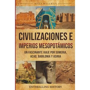 Wellman, Billy Civilizaciones e imperios mesopotámicos: Un fascinante viaje por Sumeria, Acad, Babilonia y Asiria (Explorando el pasado) Wellman, Billy Civilizaciones e imperios mesopotámicos: Un fascinante viaje por Sumeria, Acad, Babilonia y Asiria (Explorando el pasado)