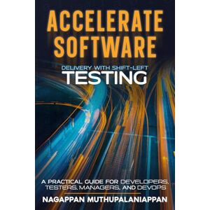 Muthupalaniappan, Mr Nagappan ACCELERATE SOFTWARE DELIVERY WITH SHIFT-LEFT TESTING: A PRACTICAL GUIDE FOR DEVELOPERS, TESTERS, MANAGERS, AND DEVOPS Muthupalaniappan, Mr Nagappan ACCELERATE SOFTWARE DELIVERY WITH SHIFT-LEFT TESTING: A PRACTICAL GUIDE FOR DEVELOPERS, TESTERS, MANAGERS, AND DEVOPS