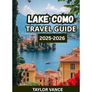 Taylor LAKE COMO TRAVEL GUIDE 2025: Discover the Towns, Hotels, Villas, Itineraries and Things to Do in Italy’s Most Romantic Destination Taylor LAKE COMO TRAVEL GUIDE 2025: Discover the Towns, Hotels, Villas, Itineraries and Things to Do in Italy’s Most Romantic Destination
