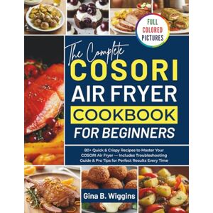 Wiggins, Gina B. The Complete COSORI Air Fryer Cookbook for Beginners: 80+ Quick & Crispy Recipes to Master Your COSORI Air Fryer — Includes Troubleshooting Guide & Pro Tips for Perfect Results Every Time Wiggins, Gina B. The Complete COSORI Air Fryer Cookbook for Beginners: 80+ Quick & Crispy Recipes to Master Your COSORI Air Fryer — Includes Troubleshooting Guide & Pro Tips for Perfect Results Every Time