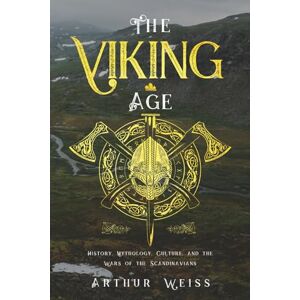 Weiss, Arthur The Viking Age: History, Mythology, Culture, and the Wars of the Scandinavians (History & Mythology Collection) Weiss, Arthur The Viking Age: History, Mythology, Culture, and the Wars of the Scandinavians (History & Mythology Collection)