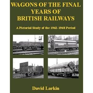Larkin, David Wagons of the Final Years of British Railways:: A Pictorial Study of the 1962-1968 Period Larkin, David Wagons of the Final Years of British Railways:: A Pictorial Study of the 1962-1968 Period