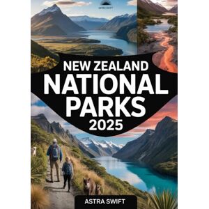 Swift, Astra New Zealand National Parks 2025: Comprehensive Travel Guide & Detailed Atlas to Hiking Trails, Scenic Landscapes, Wildlife, and Outdoor Adventures Swift, Astra New Zealand National Parks 2025: Comprehensive Travel Guide & Detailed Atlas to Hiking Trails, Scenic Landscapes, Wildlife, and Outdoor Adventures