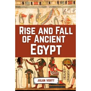 Verity, Julian Rise And Fall Of Ancient Egypt: From the Birth of the Nile to the Twilight of the Pharaohs (Civilizations That Shaped Humanity) Verity, Julian Rise And Fall Of Ancient Egypt: From the Birth of the Nile to the Twilight of the Pharaohs (Civilizations That Shaped Humanity)