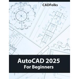 Cadfolks AutoCAD 2025 For Beginners: Easy-to-Follow AutoCAD 2025 Guide for Novice Designers and Engineers Cadfolks AutoCAD 2025 For Beginners: Easy-to-Follow AutoCAD 2025 Guide for Novice Designers and Engineers