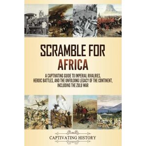 History, Captivating Scramble for Africa: A Captivating Guide to Imperial Rivalries, Heroic Battles, and the Unfolding Legacy of the Continent, Including the Zulu War (Exploring Africa’s Past) History, Captivating Scramble for Africa: A Captivating Guide to Imperial Rivalries, Heroic Battles, and the Unfolding Legacy of the Continent, Including the Zulu War (Exploring Africa’s Past)