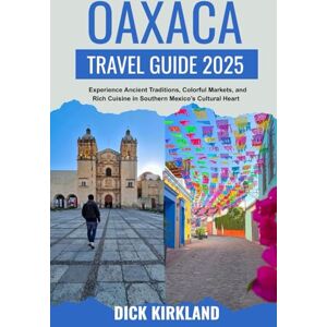 KIRKLAND, DICK OAXACA TRAVEL GUIDE 2025: Experience Ancient Traditions, Colorful Markets, and Rich Cuisine in Southern Mexico’s Cultural Heart with Insider Walks and Regional Highlights KIRKLAND, DICK OAXACA TRAVEL GUIDE 2025: Experience Ancient Traditions, Colorful Markets, and Rich Cuisine in Southern Mexico’s Cultural Heart with Insider Walks and Regional Highlights