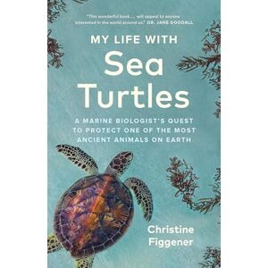 Figgener, Christine My Life with Sea Turtles: A Marine Biologist’s Quest to Protect One of the Most Ancient Animals on Earth Figgener, Christine My Life with Sea Turtles: A Marine Biologist’s Quest to Protect One of the Most Ancient Animals on Earth