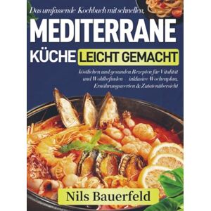 Bauerfeld, Nils Mediterrane Küche leicht gemacht: Das umfassende Kochbuch mit schnellen, köstlichen und gesunden Rezepten für Vitalität und Wohlbefinden – inklusive Wochenplan, Ernährungswerten & Zuta Bauerfeld, Nils Mediterrane Küche leicht gemacht: Das umfassende Kochbuch mit schnellen, köstlichen und gesunden Rezepten für Vitalität und Wohlbefinden – inklusive Wochenplan, Ernährungswerten & Zuta