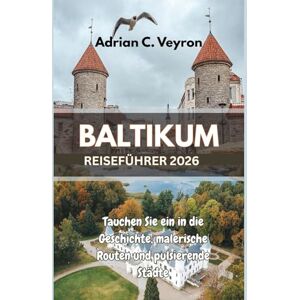 Veyron, Adrian C. BALTIKUM REISEFÜHRER 2026: Tauchen Sie ein in die Geschichte, malerische Routen und pulsierende Städte Veyron, Adrian C. BALTIKUM REISEFÜHRER 2026: Tauchen Sie ein in die Geschichte, malerische Routen und pulsierende Städte