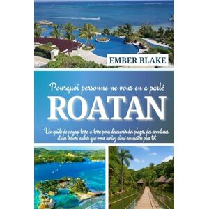 BLAKE, EMBER Pourquoi personne ne vous en a parlé ROATAN 2025 2026: Un guide de voyage terre-à-terre pour découvrir des plages, des aventures et des trésors cachés que vous auriez aimé connaître plus tôt BLAKE, EMBER Pourquoi personne ne vous en a parlé ROATAN 2025 2026: Un guide de voyage terre-à-terre pour découvrir des plages, des aventures et des trésors cachés que vous auriez aimé connaître plus tôt