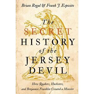 Regal, Brian The Secret History of the Jersey Devil: How Quakers, Hucksters, and Benjamin Franklin Created a Monster Regal, Brian The Secret History of the Jersey Devil: How Quakers, Hucksters, and Benjamin Franklin Created a Monster