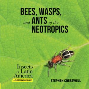 Cresswell, Stephen Bees, Wasps, and Ants of the Neotropics (Insects of Latin America, A Photographic Guide) Cresswell, Stephen Bees, Wasps, and Ants of the Neotropics (Insects of Latin America, A Photographic Guide)