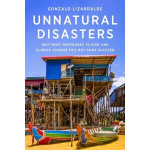 Lizarralde, Gonzalo Unnatural Disasters: Why Most Responses to Risk and Climate Change Fail but Some Succeed Lizarralde, Gonzalo Unnatural Disasters: Why Most Responses to Risk and Climate Change Fail but Some Succeed