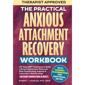Charles, Robert J The Practical Anxious Attachment Recovery Workbook: 40+ Easy DBT Exercises to Help You Build A Secure Attachment Style and Overcome Overthinking, Jealousy & Insecurity In Relationships Charles, Robert J The Practical Anxious Attachment Recovery Workbook: 40+ Easy DBT Exercises to Help You Build A Secure Attachment Style and Overcome Overthinking, Jealousy & Insecurity In Relationships