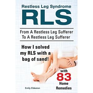 Eldeston, Emily Restless Leg Syndrome RLS. From A Restless Leg Sufferer To A Restless Leg Sufferer. How I solved My RLS with a bag of sand! With 83 Home Remedies. Eldeston, Emily Restless Leg Syndrome RLS. From A Restless Leg Sufferer To A Restless Leg Sufferer. How I solved My RLS with a bag of sand! With 83 Home Remedies.