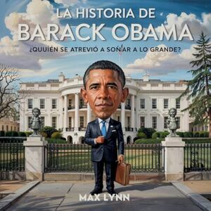 Lynn, Max La Historia De Barack Obama: Quién Se Atrevió A Soñar A Lo Grande?: 2 (Personas Sobre las Que Vale la Pena Leer Para Niños) Lynn, Max La Historia De Barack Obama: Quién Se Atrevió A Soñar A Lo Grande?: 2 (Personas Sobre las Que Vale la Pena Leer Para Niños)