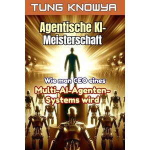 KnowYa, Tung Agentische KI-Meisterschaft: Wie man CEO eines Multi-AI-Agenten-Systems wird, die Produktivität 100-mal steigert und das Leben für immer transformiert (24h Personal & Business Transformation) KnowYa, Tung Agentische KI-Meisterschaft: Wie man CEO eines Multi-AI-Agenten-Systems wird, die Produktivität 100-mal steigert und das Leben für immer transformiert (24h Personal & Business Transformation)