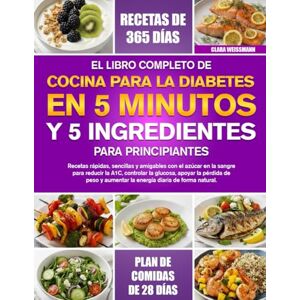 Weissmann, Clara EL LIBRO COMPLETO DE COCINA PARA LA DIABETES EN 5 MINUTOS Y 5 INGREDIENTES PARA PRINCIPIANTES Weissmann, Clara EL LIBRO COMPLETO DE COCINA PARA LA DIABETES EN 5 MINUTOS Y 5 INGREDIENTES PARA PRINCIPIANTES
