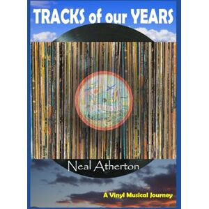 Atherton, Neal Tracks of our Years: A Vinyl Musical Journey Through the Past Atherton, Neal Tracks of our Years: A Vinyl Musical Journey Through the Past
