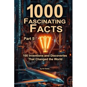Venka, Art 1000 Fascinating Facts Part 5: 100 Inventions and Discoveries That Changed the World Venka, Art 1000 Fascinating Facts Part 5: 100 Inventions and Discoveries That Changed the World
