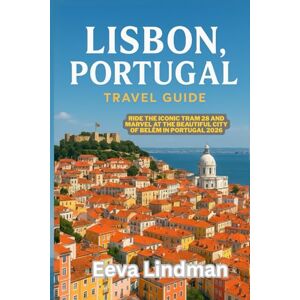 LINDMAN, EEVA LISBON PORTUGAL TRAVEL GUIDE: Ride the iconic Tram 28 and marvel at the beautiful city of Belem in Portugal 2026 LINDMAN, EEVA LISBON PORTUGAL TRAVEL GUIDE: Ride the iconic Tram 28 and marvel at the beautiful city of Belem in Portugal 2026