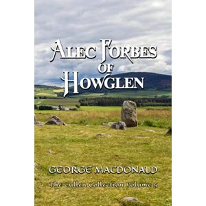 MacDonald, George Alec Forbes of Howglen: The Cullen Collection Volume 5 MacDonald, George Alec Forbes of Howglen: The Cullen Collection Volume 5