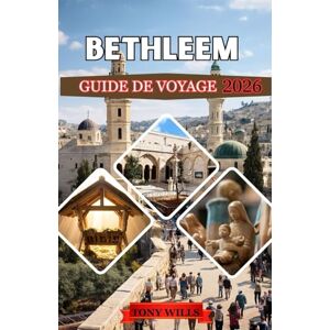Wills, Tony BETHLEEM GUIDE DE VOYAGE 2026: Explorez le cœur de la Terre Sainte : itinéraires complets, conseils d’initiés et aperçus culturels Wills, Tony BETHLEEM GUIDE DE VOYAGE 2026: Explorez le cœur de la Terre Sainte : itinéraires complets, conseils d’initiés et aperçus culturels