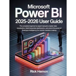 Hamon, Rick Microsoft Power BI Guide for Beginners & Experts: The Complete Step-by-Step Mastery Manual for Learning How to Professionally Analyze Data, Create ... Business Decisions with Real-World Projects Hamon, Rick Microsoft Power BI Guide for Beginners & Experts: The Complete Step-by-Step Mastery Manual for Learning How to Professionally Analyze Data, Create ... Business Decisions with Real-World Projects