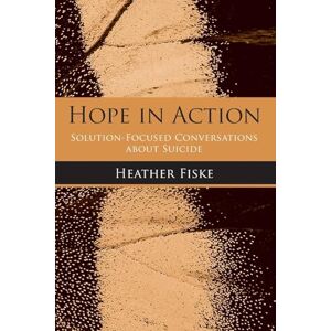Fiske, Heather Hope in Action: Solution-Focused Conversations About Suicide Fiske, Heather Hope in Action: Solution-Focused Conversations About Suicide
