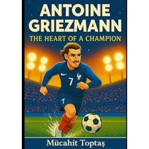 Toptaş, Mücahit Antoine Griezmann: The Heart of a Champion Toptaş, Mücahit Antoine Griezmann: The Heart of a Champion