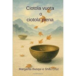 Cruz, Shifu Jose María Ciotola vuota o ciotola piena: Un racconto buddhista Cruz, Shifu Jose María Ciotola vuota o ciotola piena: Un racconto buddhista