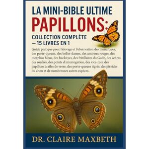 MAXBETH, DR. CLAIRE LA MINI-BIBLE ULTIME DES PAPILSONS : COLLECTION COMPLÈTE — 15 LIVRES EN 1: Guide pratique pour l'élevage et l'observation des monarques, des ... bleus, des buckeyes, des fritillaires... MAXBETH, DR. CLAIRE LA MINI-BIBLE ULTIME DES PAPILSONS : COLLECTION COMPLÈTE — 15 LIVRES EN 1: Guide pratique pour l'élevage et l'observation des monarques, des ... bleus, des buckeyes, des fritillaires...