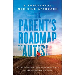 Gutierrez, DNP, CPNP, PMHS, IFM-CP, Dr. Emily The Parent's Roadmap to Autism: A Functional Medicine Approach Gutierrez, DNP, CPNP, PMHS, IFM-CP, Dr. Emily The Parent's Roadmap to Autism: A Functional Medicine Approach