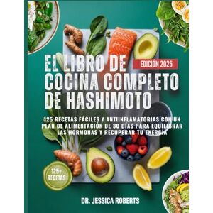 Roberts EL LIBRO DE COCINA COMPLETO DE HASHIMOTO: 125 recetas fáciles y antiinflamatorias con un plan de alimentación de 30 días para equilibrar las hormonas y recuperar tu energía Roberts EL LIBRO DE COCINA COMPLETO DE HASHIMOTO: 125 recetas fáciles y antiinflamatorias con un plan de alimentación de 30 días para equilibrar las hormonas y recuperar tu energía
