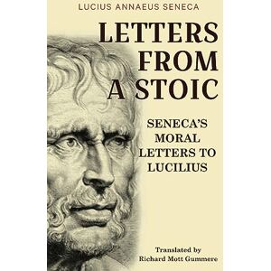 Seneca, Lucius Annaeus Letters from a Stoic: Seneca’s Moral Letters to Lucilius Seneca, Lucius Annaeus Letters from a Stoic: Seneca’s Moral Letters to Lucilius