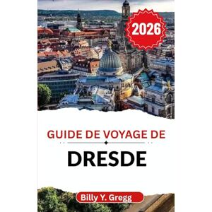 Y. Gregg, Billy Guide de voyage de Dresde 2026: Découvrez l'histoire, l'art et la splendeur d'une ville qui mêle l'ancien et le nouveau. Y. Gregg, Billy Guide de voyage de Dresde 2026: Découvrez l'histoire, l'art et la splendeur d'une ville qui mêle l'ancien et le nouveau.