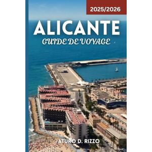 RIZZO, ATURO D ALICANTE GUIDE DE VOYAGE 2025/2026: Explorez les principales attractions, les plages, la gastronomie, la culture et les excursions d'une journée sur la magnifique Costa Blanca en Espagne RIZZO, ATURO D ALICANTE GUIDE DE VOYAGE 2025/2026: Explorez les principales attractions, les plages, la gastronomie, la culture et les excursions d'une journée sur la magnifique Costa Blanca en Espagne