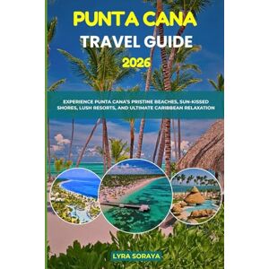 Soraya, Lyra PUNTA CANA TRAVEL GUIDE 2026: Experience Punta Cana’s Pristine Beaches, Sun- Kissed Shores, Lush Resorts, and Ultimate Caribbean Relaxation Soraya, Lyra PUNTA CANA TRAVEL GUIDE 2026: Experience Punta Cana’s Pristine Beaches, Sun- Kissed Shores, Lush Resorts, and Ultimate Caribbean Relaxation