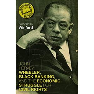 The University Press of Kentucky John Hervey Wheeler, Black Banking, and the Economic Struggle for Civil Rights (Civil Rights and the Struggle for Black Equality in the Twentieth Century) The University Press of Kentucky John Hervey Wheeler, Black Banking, and the Economic Struggle for Civil Rights (Civil Rights and the Struggle for Black Equality in the Twentieth Century)