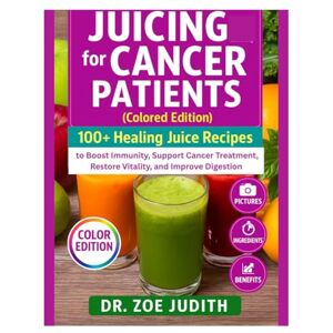 JUDITH, DR ZOE Juicing for cancer patients (Colored Edition): 100+ Healing Juice Recipes to Boost Immunity, Support Cancer Treatment, Restore Vitality, and Improve Digestion JUDITH, DR ZOE Juicing for cancer patients (Colored Edition): 100+ Healing Juice Recipes to Boost Immunity, Support Cancer Treatment, Restore Vitality, and Improve Digestion