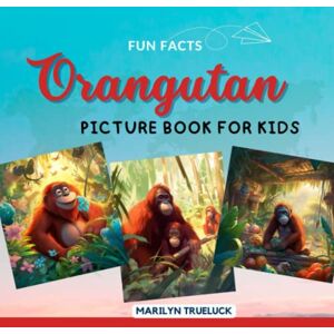 Trueluck, Marilyn Orangutan Fun Facts Picture Book for Kids: 100 Mind-Blowing Educational Unbelievable True Facts You Probably Didn't Know About This Amazing Animal for Children (Wild Animal Creatures Fun Facts Trivia) Trueluck, Marilyn Orangutan Fun Facts Picture Book for Kids: 100 Mind-Blowing Educational Unbelievable True Facts You Probably Didn't Know About This Amazing Animal for Children (Wild Animal Creatures Fun Facts Trivia)