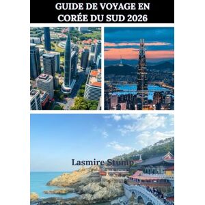 Stump, Lasmire GUIDE DE VOYAGE EN CORÉE DU SUD 2026: « Un guide complet pour explorer la Corée du Sud en toute confiance et clarté » Stump, Lasmire GUIDE DE VOYAGE EN CORÉE DU SUD 2026: « Un guide complet pour explorer la Corée du Sud en toute confiance et clarté »
