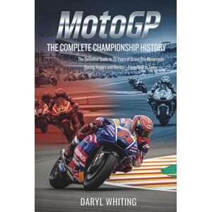 Whiting, Daryl MotoGP: The Complete Championship History: The Definitive Guide to 75 Years of Grand Prix Motorcycle Racing History and Heroes—From 1949 to Today Whiting, Daryl MotoGP: The Complete Championship History: The Definitive Guide to 75 Years of Grand Prix Motorcycle Racing History and Heroes—From 1949 to Today