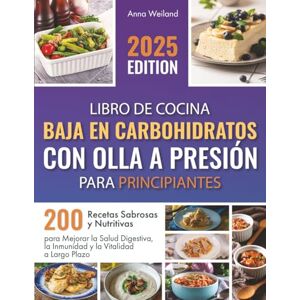 Weiland, Anna Libro de Cocina Baja en Carbohidratos con Olla a Presión para Principiantes: 200 Recetas Sabrosas y Nutritivas para Mejorar la Salud Digestiva, la Inmunidad y la Vitalidad a Largo Plazo Weiland, Anna Libro de Cocina Baja en Carbohidratos con Olla a Presión para Principiantes: 200 Recetas Sabrosas y Nutritivas para Mejorar la Salud Digestiva, la Inmunidad y la Vitalidad a Largo Plazo