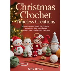 Rowan, Stella Christmas Crochet Timeless Creations: Seasonal Amigurumi Designs, Cozy Ornament Patterns, Festive Home Décor Ideas, and Handmade Holiday Gifts for Winter Craft Lovers Rowan, Stella Christmas Crochet Timeless Creations: Seasonal Amigurumi Designs, Cozy Ornament Patterns, Festive Home Décor Ideas, and Handmade Holiday Gifts for Winter Craft Lovers