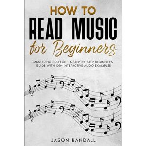 Randall, Jason How to Read Music for Beginners: Mastering Solfege A Step-by-Step Beginner's Guide with 100+ Interactive Audio Examples Randall, Jason How to Read Music for Beginners: Mastering Solfege A Step-by-Step Beginner's Guide with 100+ Interactive Audio Examples