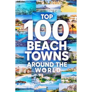 Peterson, D Top 100 Beach Towns Around The World: A Global Travel Guide to the Most Beautiful Coastal Escapes, Hidden Gems, and Iconic Seaside Destinations Peterson, D Top 100 Beach Towns Around The World: A Global Travel Guide to the Most Beautiful Coastal Escapes, Hidden Gems, and Iconic Seaside Destinations